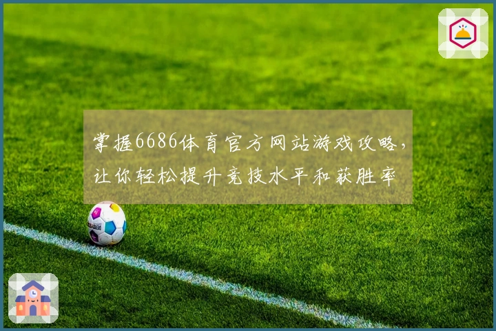 掌握6686体育官方网站游戏攻略，让你轻松提升竞技水平和获胜率