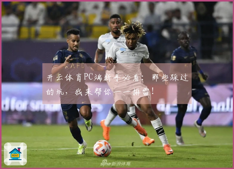 开云体育PC端新手必看：那些踩过的坑，我来帮你一一排雷！