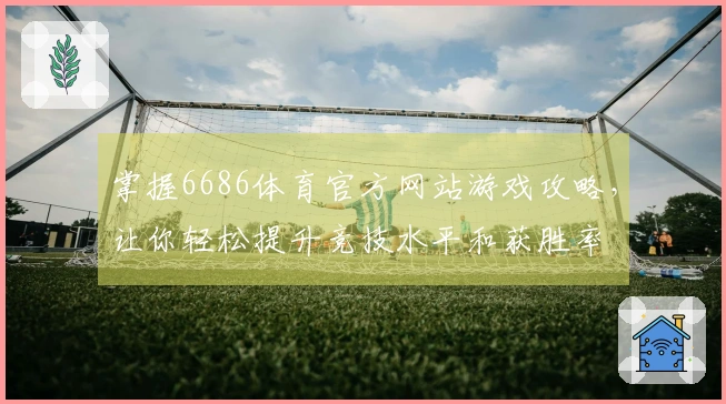掌握6686体育官方网站游戏攻略，让你轻松提升竞技水平和获胜率